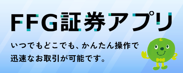 FFG証券アプリ いつでもどこでも、かんたん操作でスピーディーなお取引が可能です。