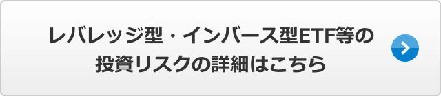 レバレッジ型・インバース型ETF等の投資リスクの詳細はこちら