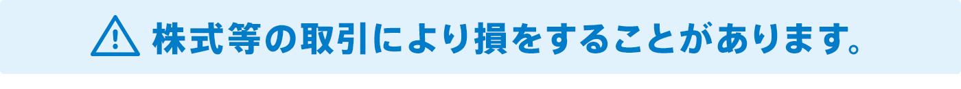 株式等の取引により損をすることがあります。