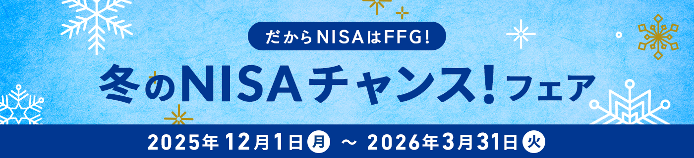 だからNISAはFFG!FFG証券冬のNISAチャンスフェア 期間:2025年12月1日(月)〜2026年3月31日(火)