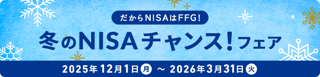 だからNISAはFFG!FFG証券冬のNISAチャンスフェア 期間:2025年12月1日(月)〜2026年3月31日(火)